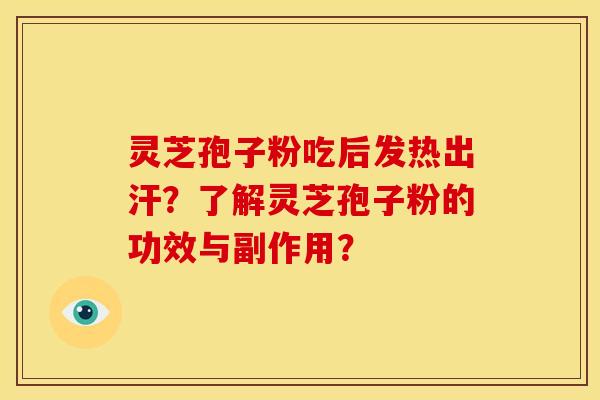 灵芝孢子粉吃后发热出汗?了解灵芝孢子粉的功效与副作用? 灵芝孢子粉吃后发热出汗?了解灵芝孢子粉的功效与副作用?