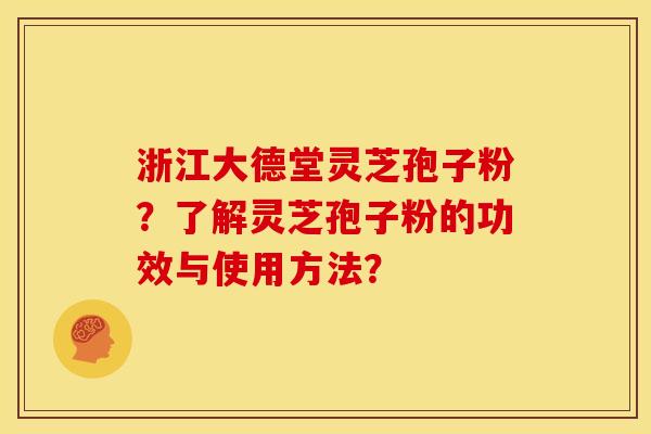 浙江大德堂灵芝孢子粉?了解灵芝孢子粉的功效与使用方法? 浙江大德堂灵芝孢子粉?了解灵芝孢子粉的功效与使用方法?