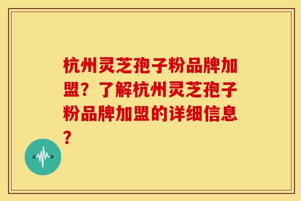 杭州灵芝孢子粉品牌加盟?了解杭州灵芝孢子粉品牌加盟的详细信息? 杭州灵芝孢子粉品牌加盟?了解杭州灵芝孢子粉品牌加盟的详细信息?