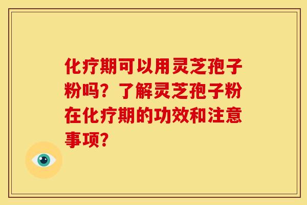 期可以用灵芝孢子粉吗?了解灵芝孢子粉在期的功效和注意事项? 期可以用灵芝孢子粉吗?了解灵芝孢子粉在期的功效和注意事项?