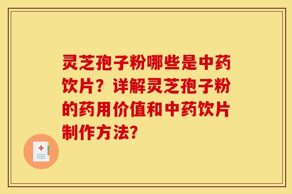 灵芝孢子粉哪些是饮片?详解灵芝孢子粉的药用价值和饮片制作方法? 灵芝孢子粉哪些是饮片?详解灵芝孢子粉的药用价值和饮片制作方法?