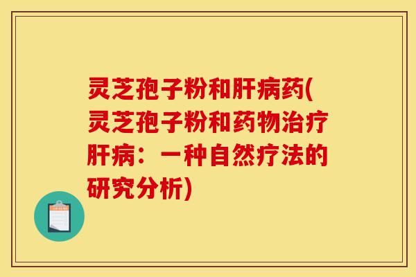 灵芝孢子粉和药(灵芝孢子粉和:一种自然疗法的研究分析) 灵芝孢子粉和药(灵芝孢子粉和:一种自然疗法的研究分析)