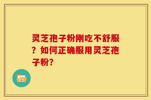 灵芝孢子粉刚吃不舒服?如何正确服用灵芝孢子粉? 灵芝孢子粉刚吃不舒服?如何正确服用灵芝孢子粉?