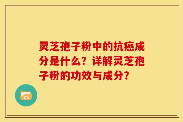 灵芝孢子粉中的抗成分是什么?详解灵芝孢子粉的功效与成分? 灵芝孢子粉中的抗成分是什么?详解灵芝孢子粉的功效与成分?