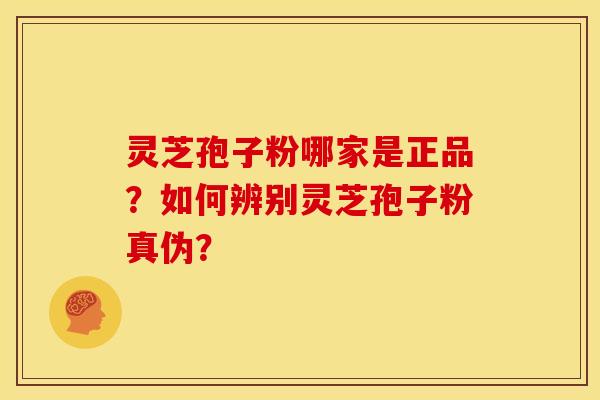 灵芝孢子粉哪家是正品？如何辨别灵芝孢子粉真伪？