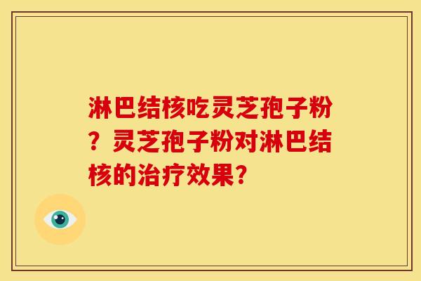 淋巴结核吃灵芝孢子粉?灵芝孢子粉对淋巴结核的效果? 淋巴结核吃灵芝孢子粉?灵芝孢子粉对淋巴结核的效果?