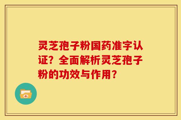 灵芝孢子粉国药准字认证?全面解析灵芝孢子粉的功效与作用? 灵芝孢子粉国药准字认证?全面解析灵芝孢子粉的功效与作用?