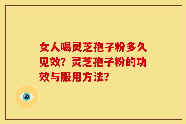 女人喝灵芝孢子粉多久见效?灵芝孢子粉的功效与服用方法? 女人喝灵芝孢子粉多久见效?灵芝孢子粉的功效与服用方法?