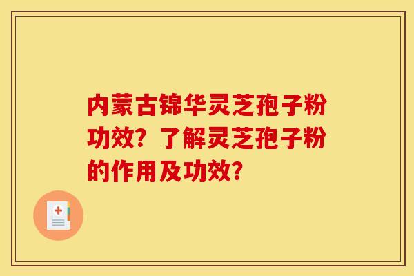 内蒙古锦华灵芝孢子粉功效？了解灵芝孢子粉的作用及功效？