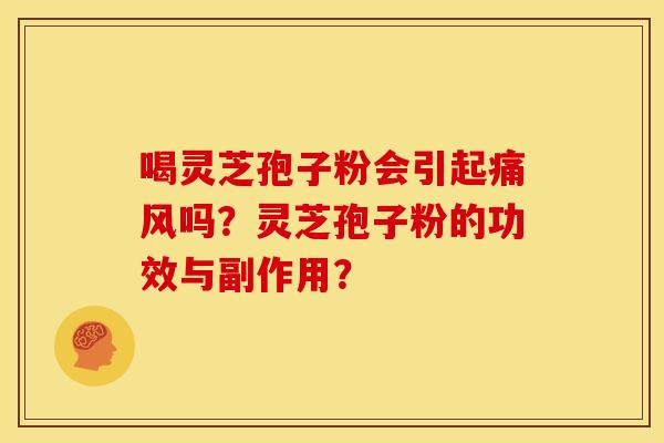 喝灵芝孢子粉会引起痛风吗？灵芝孢子粉的功效与副作用？