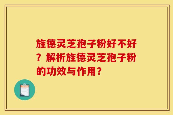 旌德灵芝孢子粉好不好?解析旌德灵芝孢子粉的功效与作用? 旌德灵芝孢子粉好不好?解析旌德灵芝孢子粉的功效与作用?