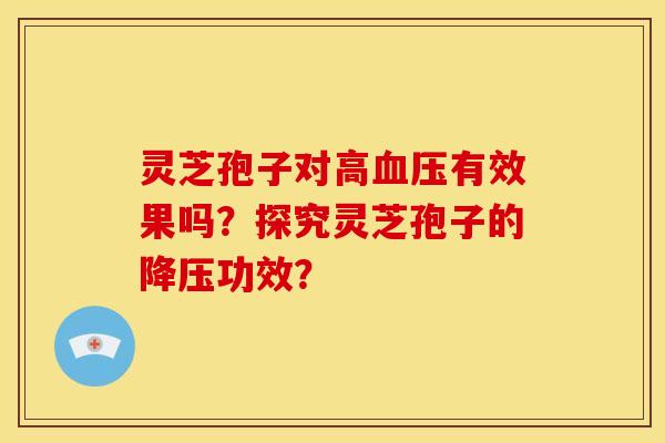 灵芝孢子对高有效果吗?探究灵芝孢子的功效? 灵芝孢子对高有效果吗?探究灵芝孢子的功效?