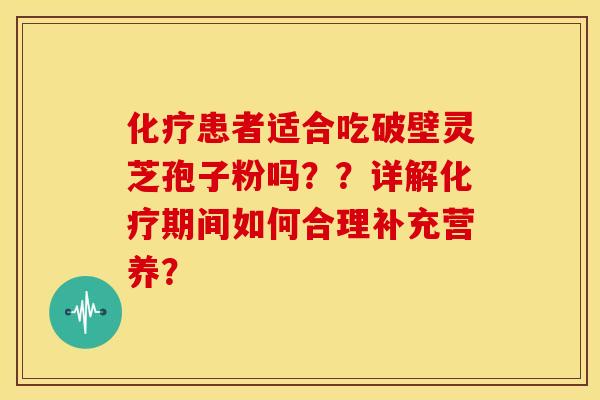 患者适合吃破壁灵芝孢子粉吗？？详解期间如何合理补充营养？
