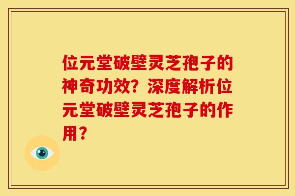 位元堂破壁灵芝孢子的神奇功效?深度解析位元堂破壁灵芝孢子的作用? 位元堂破壁灵芝孢子的神奇功效?深度解析位元堂破壁灵芝孢子的作用?