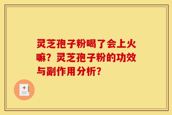 灵芝孢子粉喝了会上火嘛?灵芝孢子粉的功效与副作用分析? 灵芝孢子粉喝了会上火嘛?灵芝孢子粉的功效与副作用分析?