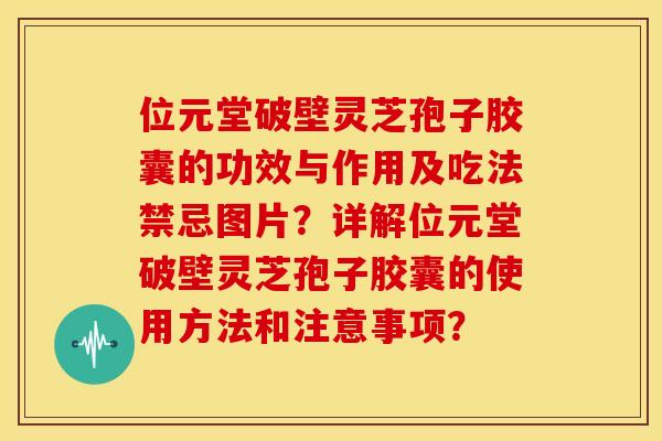 位元堂破壁灵芝孢子胶囊的功效与作用及吃法禁忌图片?详解位元堂破壁灵芝孢子胶囊的使用方法和注意事项? 位元堂破壁灵芝孢子胶囊的功效与作用及吃法禁忌图片?详解位元堂破壁灵芝孢子胶囊的使用方法和注意事项?