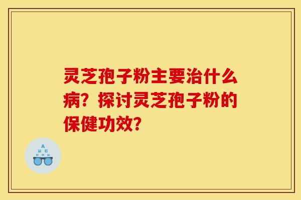 灵芝孢子粉主要什么?探讨灵芝孢子粉的保健功效? 灵芝孢子粉主要什么?探讨灵芝孢子粉的保健功效?