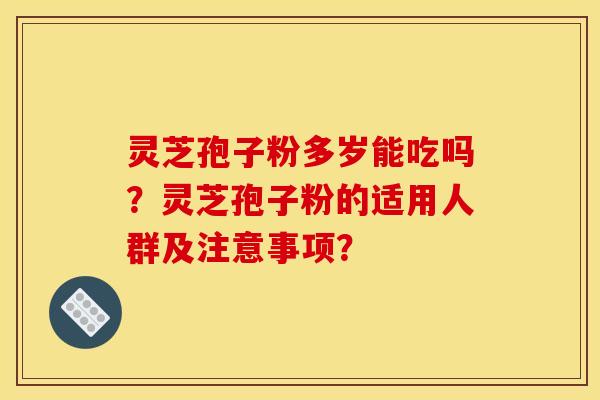 灵芝孢子粉多岁能吃吗?灵芝孢子粉的适用人群及注意事项? 灵芝孢子粉多岁能吃吗?灵芝孢子粉的适用人群及注意事项?