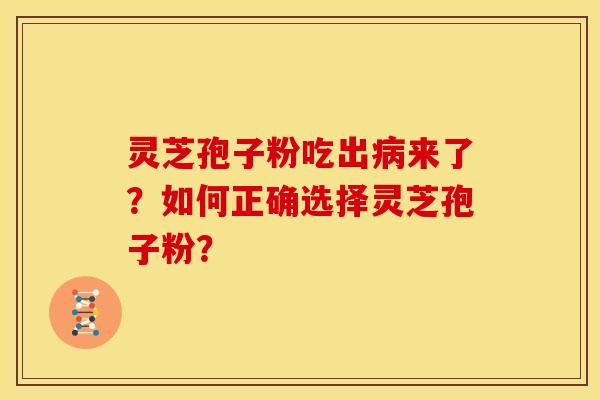 灵芝孢子粉吃出来了？如何正确选择灵芝孢子粉？