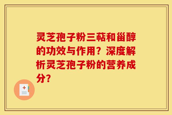 灵芝孢子粉三萜和甾醇的功效与作用?深度解析灵芝孢子粉的营养成分? 灵芝孢子粉三萜和甾醇的功效与作用?深度解析灵芝孢子粉的营养成分?
