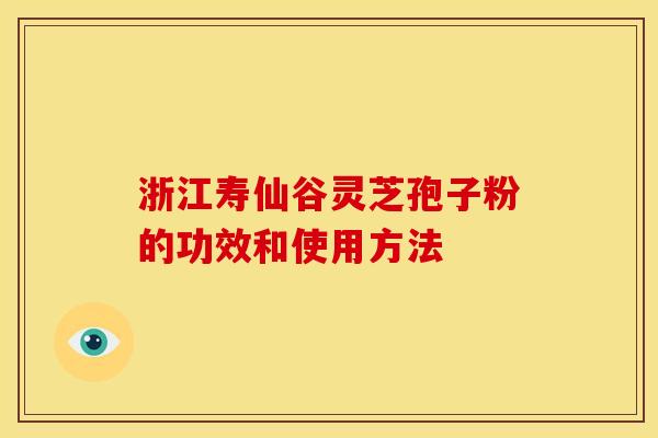 浙江寿仙谷灵芝孢子粉的功效和使用方法 浙江寿仙谷灵芝孢子粉的功效和使用方法