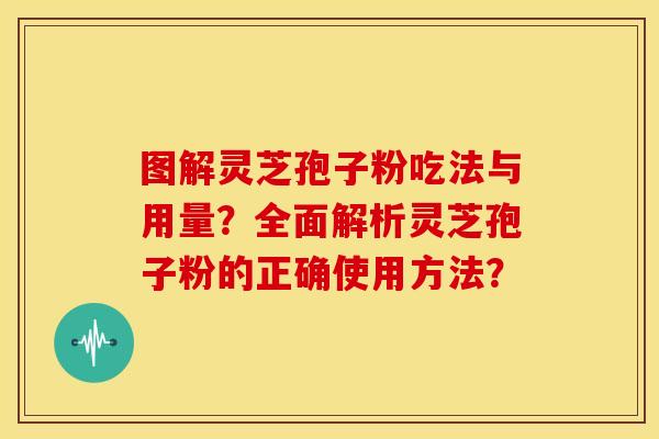 图解灵芝孢子粉吃法与用量?全面解析灵芝孢子粉的正确使用方法? 图解灵芝孢子粉吃法与用量?全面解析灵芝孢子粉的正确使用方法?