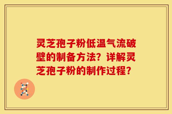 灵芝孢子粉低温气流破壁的制备方法?详解灵芝孢子粉的制作过程? 灵芝孢子粉低温气流破壁的制备方法?详解灵芝孢子粉的制作过程?