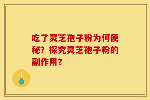 吃了灵芝孢子粉为何?探究灵芝孢子粉的副作用? 吃了灵芝孢子粉为何?探究灵芝孢子粉的副作用?