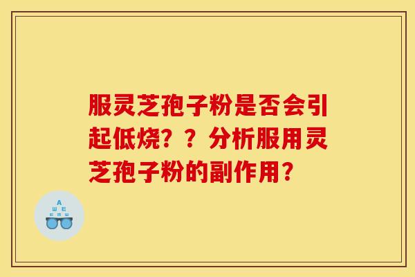 服灵芝孢子粉是否会引起低烧？？分析服用灵芝孢子粉的副作用？