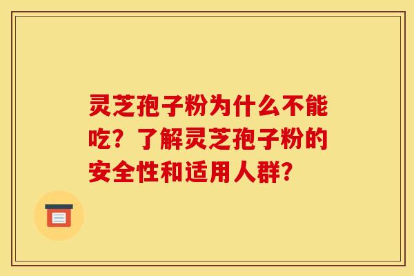 灵芝孢子粉为什么不能吃?了解灵芝孢子粉的安全性和适用人群? 灵芝孢子粉为什么不能吃?了解灵芝孢子粉的安全性和适用人群?