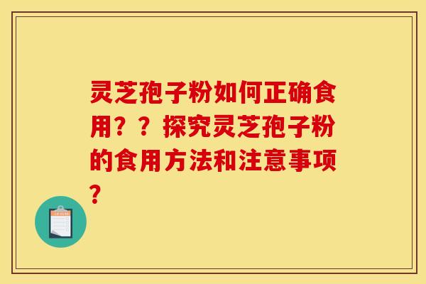 灵芝孢子粉如何正确食用??探究灵芝孢子粉的食用方法和注意事项? 灵芝孢子粉如何正确食用??探究灵芝孢子粉的食用方法和注意事项?