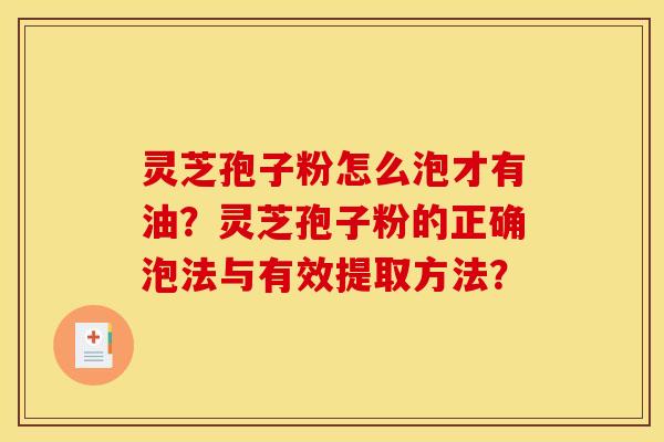 灵芝孢子粉怎么泡才有油?灵芝孢子粉的正确泡法与有效提取方法? 灵芝孢子粉怎么泡才有油?灵芝孢子粉的正确泡法与有效提取方法?