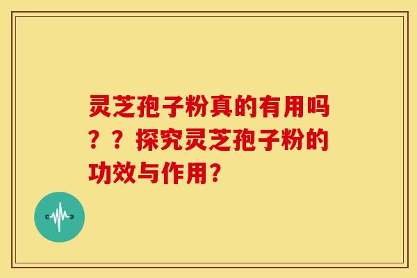 灵芝孢子粉真的有用吗??探究灵芝孢子粉的功效与作用? 灵芝孢子粉真的有用吗??探究灵芝孢子粉的功效与作用?
