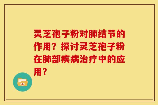 灵芝孢子粉对结节的作用?探讨灵芝孢子粉在部中的应用? 灵芝孢子粉对结节的作用?探讨灵芝孢子粉在部中的应用?
