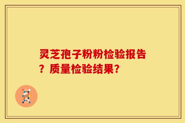 灵芝孢子粉粉检验报告？质量检验结果？