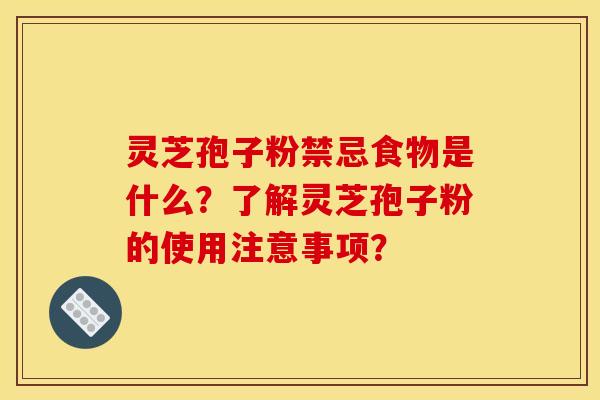 灵芝孢子粉禁忌食物是什么?了解灵芝孢子粉的使用注意事项? 灵芝孢子粉禁忌食物是什么?了解灵芝孢子粉的使用注意事项?