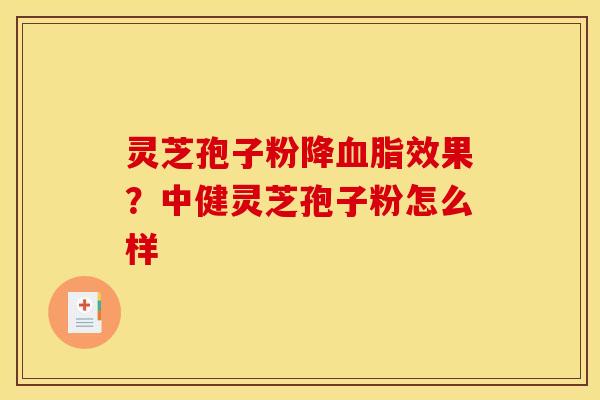 灵芝孢子粉降效果?中健灵芝孢子粉怎么样 灵芝孢子粉降效果?中健灵芝孢子粉怎么样