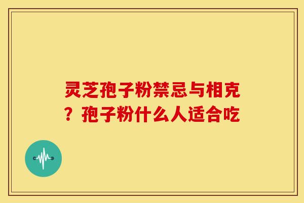 灵芝孢子粉禁忌与相克?孢子粉什么人适合吃 灵芝孢子粉禁忌与相克?孢子粉什么人适合吃