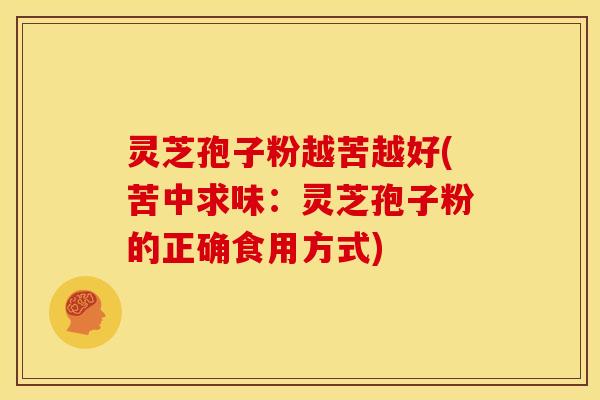 灵芝孢子粉越苦越好(苦中求味:灵芝孢子粉的正确食用方式) 灵芝孢子粉越苦越好(苦中求味:灵芝孢子粉的正确食用方式)