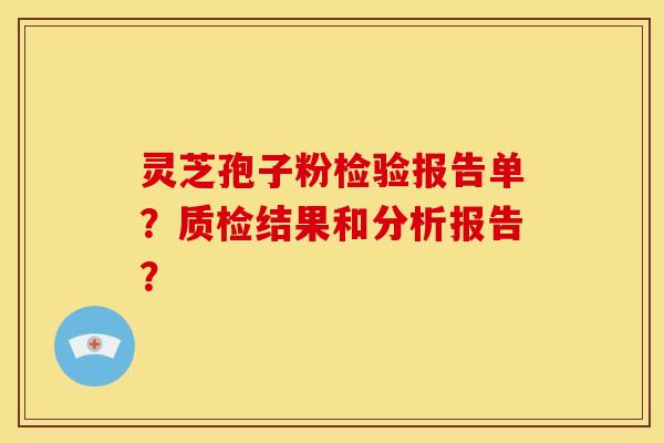 灵芝孢子粉检验报告单?质检结果和分析报告? 灵芝孢子粉检验报告单?质检结果和分析报告?