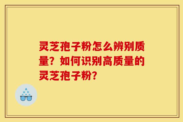 灵芝孢子粉怎么辨别质量?如何识别高质量的灵芝孢子粉? 灵芝孢子粉怎么辨别质量?如何识别高质量的灵芝孢子粉?