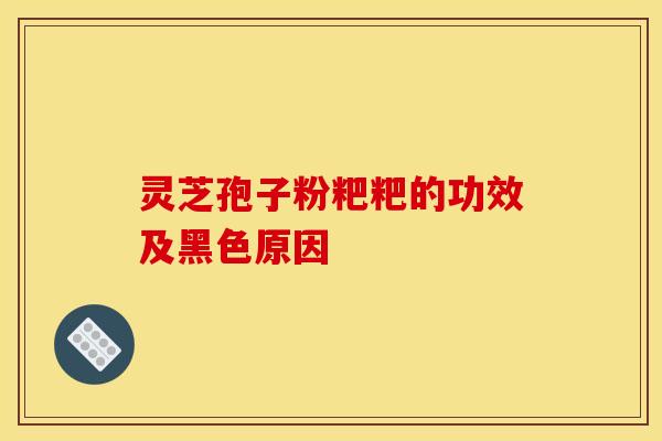 灵芝孢子粉粑粑的功效及黑色原因