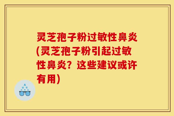 灵芝孢子粉性(灵芝孢子粉引起性？这些建议或许有用)