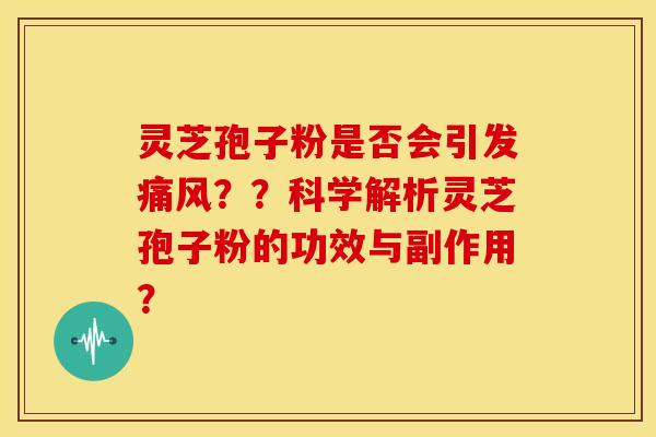 灵芝孢子粉是否会引发痛风？？科学解析灵芝孢子粉的功效与副作用？