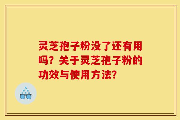 灵芝孢子粉没了还有用吗?关于灵芝孢子粉的功效与使用方法? 灵芝孢子粉没了还有用吗?关于灵芝孢子粉的功效与使用方法?