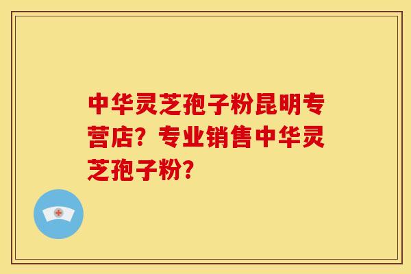 中华灵芝孢子粉昆明专营店?专业销售中华灵芝孢子粉? 中华灵芝孢子粉昆明专营店?专业销售中华灵芝孢子粉?