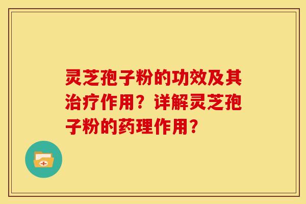 灵芝孢子粉的功效及其作用?详解灵芝孢子粉的药理作用? 灵芝孢子粉的功效及其作用?详解灵芝孢子粉的药理作用?