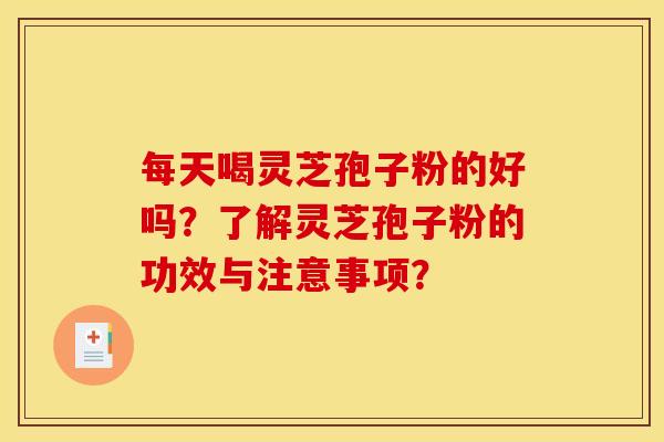 每天喝灵芝孢子粉的好吗?了解灵芝孢子粉的功效与注意事项? 每天喝灵芝孢子粉的好吗?了解灵芝孢子粉的功效与注意事项?