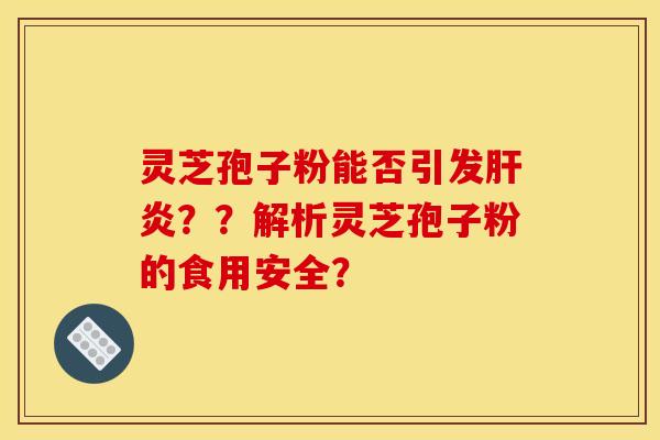 灵芝孢子粉能否引发??解析灵芝孢子粉的食用安全? 灵芝孢子粉能否引发??解析灵芝孢子粉的食用安全?