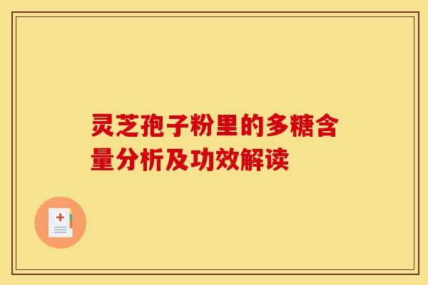 灵芝孢子粉里的多糖含量分析及功效解读 灵芝孢子粉里的多糖含量分析及功效解读